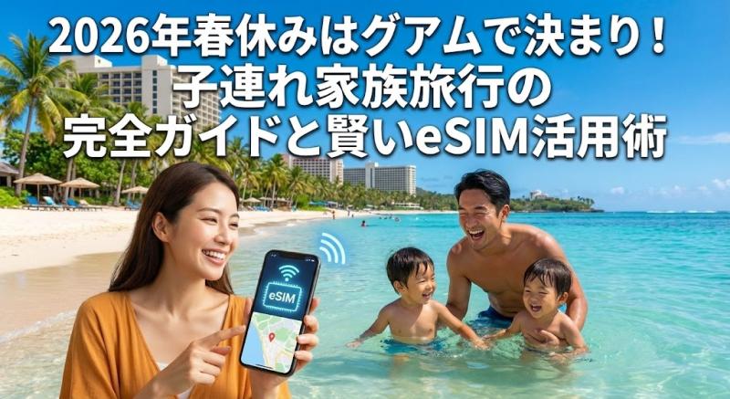 2026年春休みはグアムで決まり！子連れ家族旅行の完全ガイドと賢いeSIM活用術