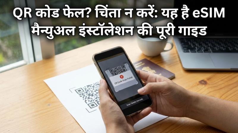 QR कोड फेल? चिंता न करें: यह है eSIM मैन्युअल इंस्टॉलेशन की पूरी गाइड