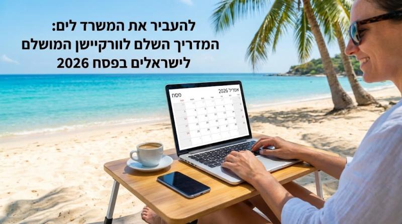 להעביר את המשרד לים: המדריך השלם לוורקיישן המושלם לישראלים בפסח 2026