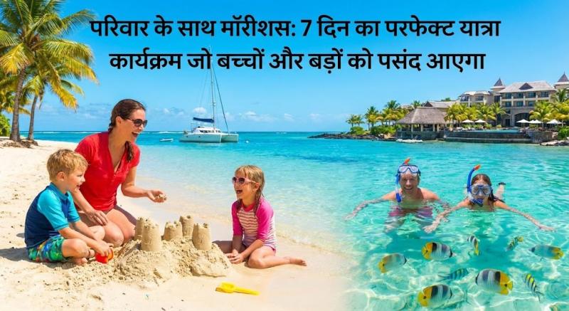 परिवार के साथ मॉरीशस: 7 दिन का परफेक्ट यात्रा कार्यक्रम जो बच्चों और बड़ों को पसंद आएगा