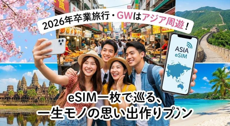 2026年卒業旅行・GWはアジア周遊！eSIM一枚で巡る、一生モノの思い出作りプラン