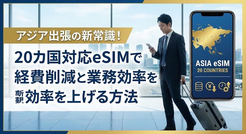 アジア出張の新常識！20カ国対応eSIMで経費削減と業務効率を上げる方法