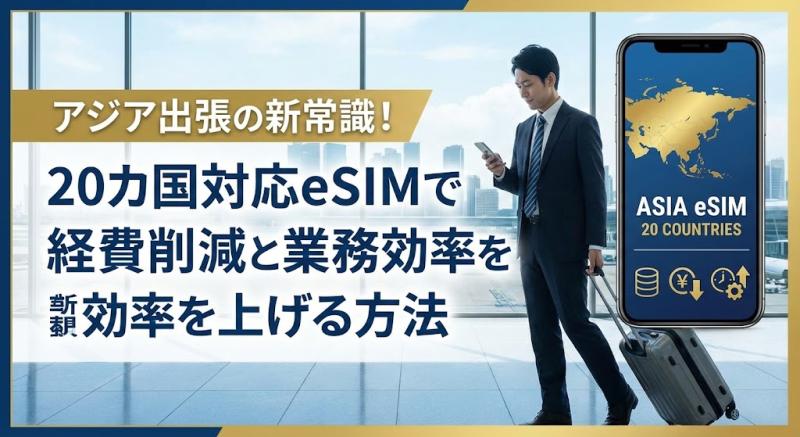 アジア出張の新常識！20カ国対応eSIMで経費削減と業務効率を上げる方法