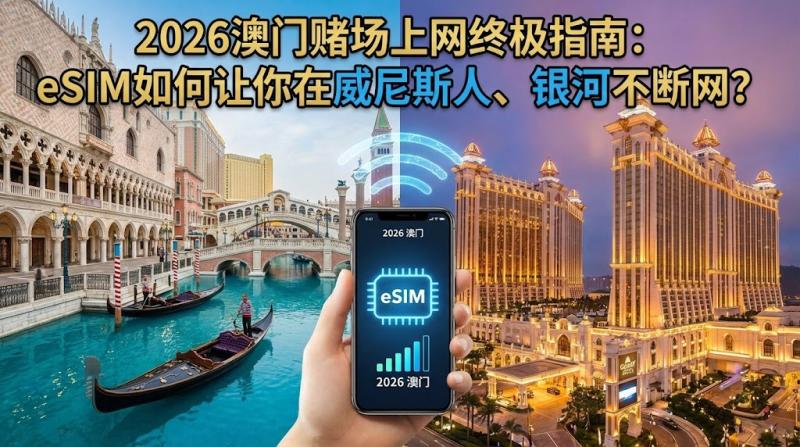 2026澳门赌场上网终极指南：eSIM如何让你在威尼斯人、银河不断网？